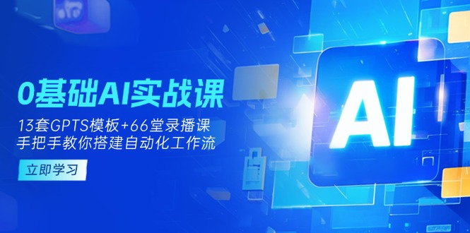 0基础AI实操课：13套GPTS模板+66字录播课，手把手教你搭建自动化工作流-瀚洪创业网