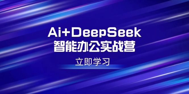 Ai+DeepSeek智能办公实战营：解锁AI写作、设计、PPT等高薪技能-瀚洪创业网