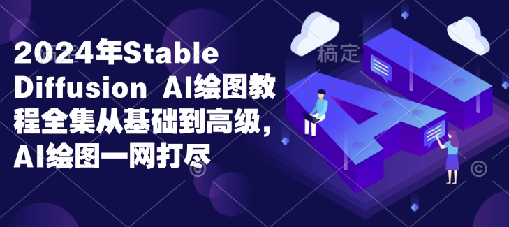 2024年Stable Diffusion Al绘图教程全集从基础到高级，AI绘图一网打尽-瀚洪创业网