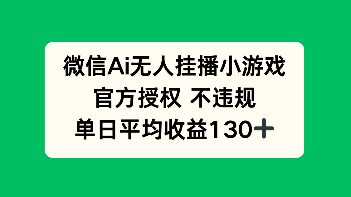 微信AI无人挂播小游戏，官方授权 不违规，单日收益130+-瀚洪创业网
