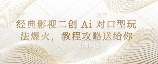 经典影视二创 Ai 对口型玩法爆火，教程攻略送给你-瀚洪创业网