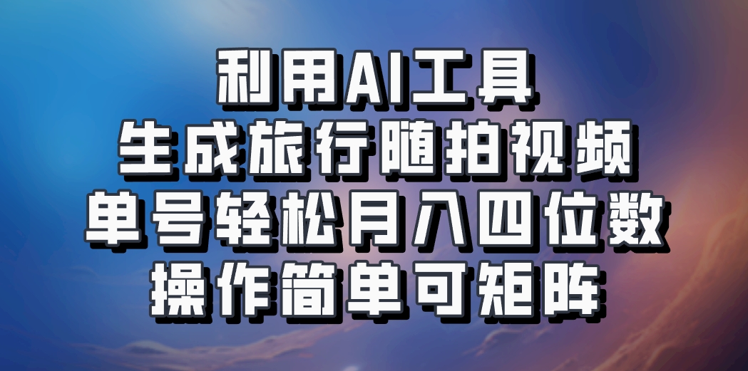 利用AI工具生成旅行随拍视频，单号轻松月入四位数，操作简单可矩阵-瀚洪创业网
