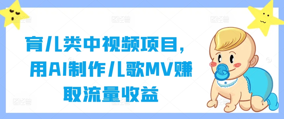 育儿类中视频项目，用AI制作儿歌MV赚取流量收益-瀚洪创业网