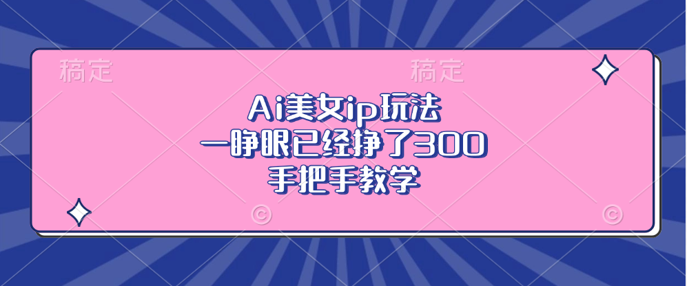 Ai美女ip玩法，一睁眼已经挣了300，手把手教学-瀚洪创业网