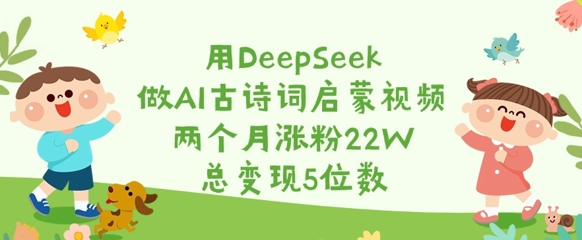 用DeepSeek做AI古诗词启蒙视频，两个月涨粉22W，总变现5位数-瀚洪创业网