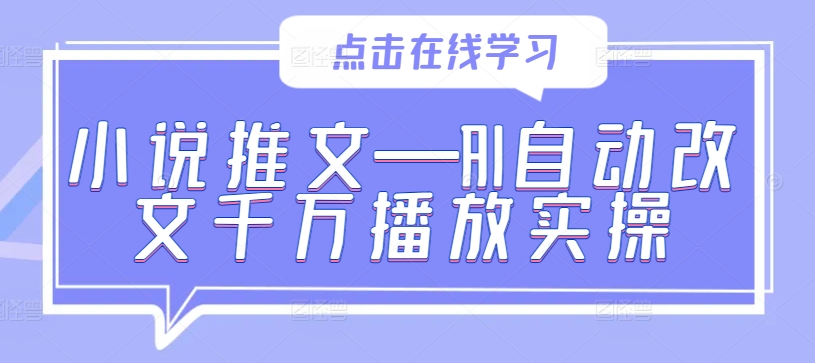 小说推文—AI自动改文千万播放实操-瀚洪创业网