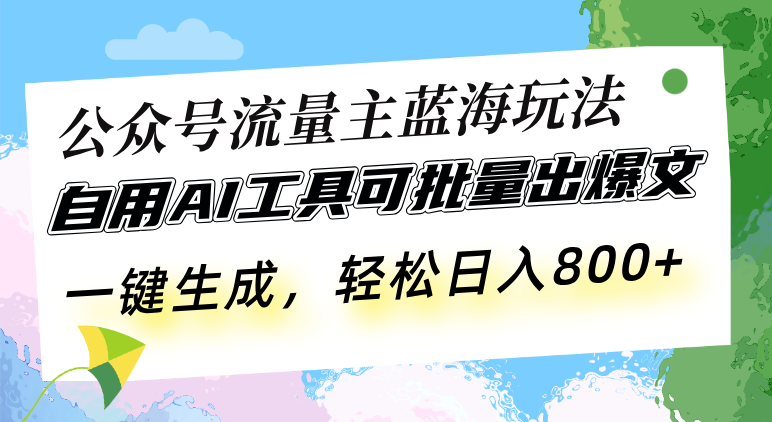公众号流量主蓝海玩法 自用AI工具可批量出爆文，一键生成，轻松日入800-瀚洪创业网