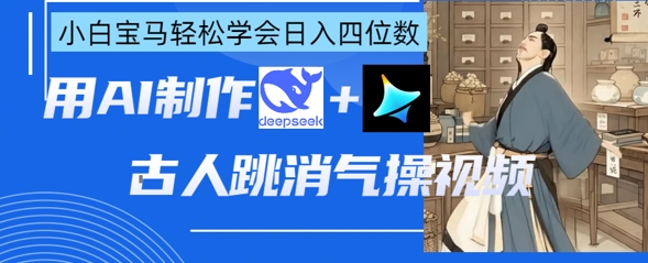 AI古人跳消气操视频制作，deepseek+即梦，小白宝马轻松学会日入四位数-瀚洪创业网