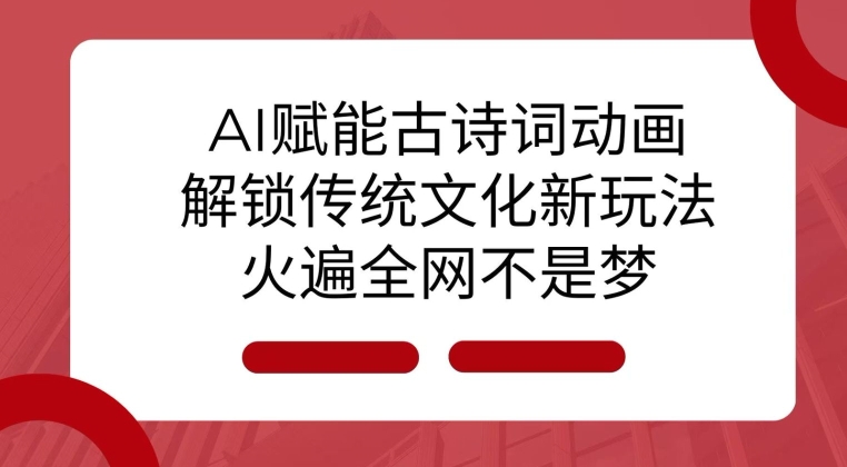 AI 赋能古诗词动画：解锁传统文化新玩法，火遍全网不是梦!-瀚洪创业网