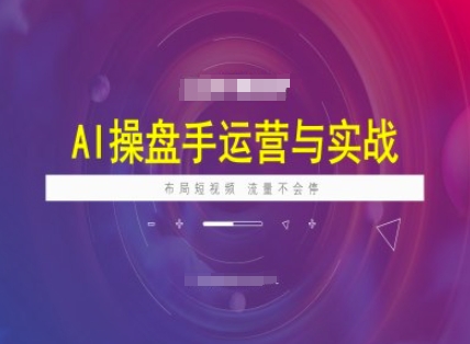 AI操盘手运营实战课程，布局短祝频，流量不会停-瀚洪创业网