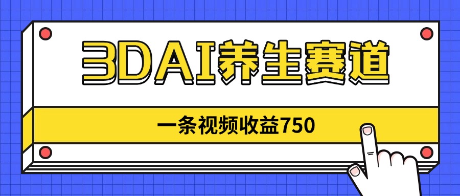 3DAI养生赛道，一条视频赚了750，新蓝海，目前做的人不多！-瀚洪创业网