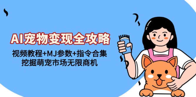 AI宠物变现全攻略：视频教程+MJ参数+指令合集，挖掘萌宠市场无限商机-瀚洪创业网