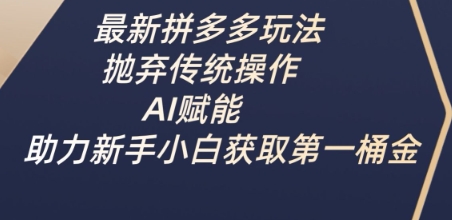 最新拼多多玩法,抛弃传统操作,AI赋能,助力新手小白获取第一桶金