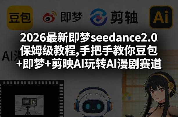 2026最新即梦seedance2.0保姆级教程,手把手教你豆包+即梦+剪映AI玩转AI漫剧赛道-瀚洪创业网