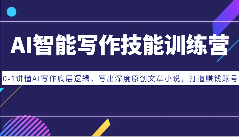 AI智能写作技能训练营：0-1讲懂AI写作底层逻辑，写出深度原创文章小说，打造赚钱账号-瀚洪创业网