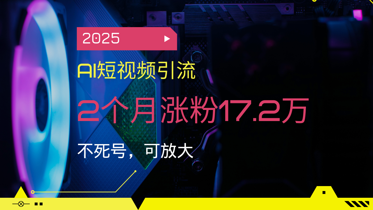 2025AI短视频引流，2个月涨粉17.2万，不死号，可放大-瀚洪创业网