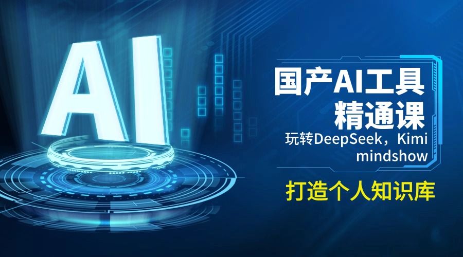 国产AI工具精通课，玩转DeepSeek，Kimi，mindshow，打造个人知识库-瀚洪创业网