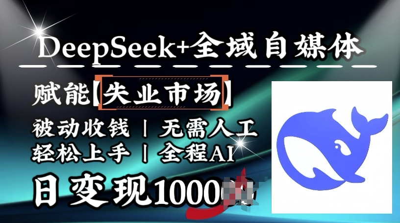 降维打击，Deepseek+全域自媒体，赋能失业市场，被动收钱，无需人工全程AI，日变现1k-瀚洪创业网