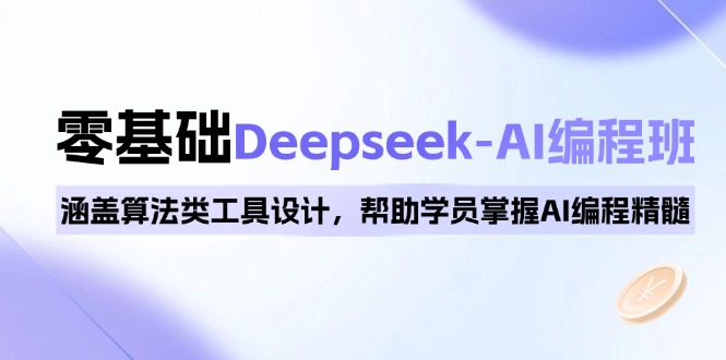 0基础Deepseek-AI编程班，涵盖算法类工具设计，帮助学员掌握AI编程精髓-瀚洪创业网