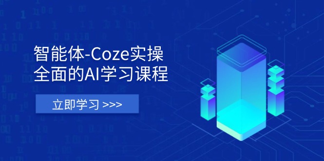 智能体-Coze实操：全面的AI学习课程，涵盖从理论基础到实战应用的全过程-瀚洪创业网
