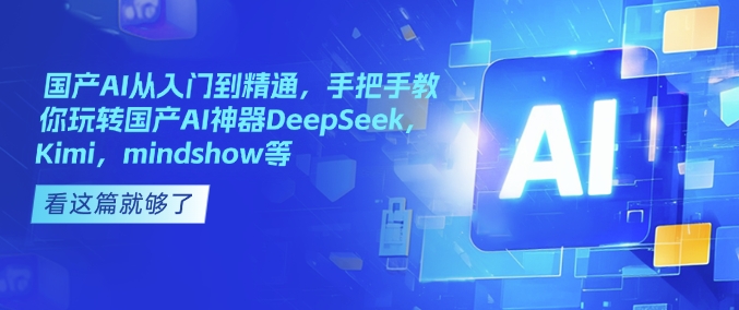 国产AI从入门到精通，手把手教你玩转国产AI神器DeepSeek，Kimi，mindshow等-瀚洪创业网