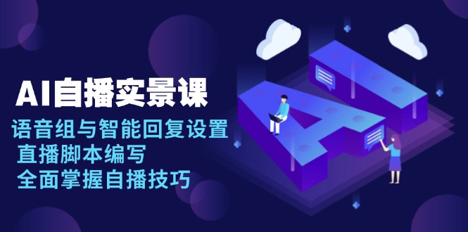 AI 自播 实景课：语音组与智能回复设置, 直播脚本编写, 全面掌握自播技巧-瀚洪创业网