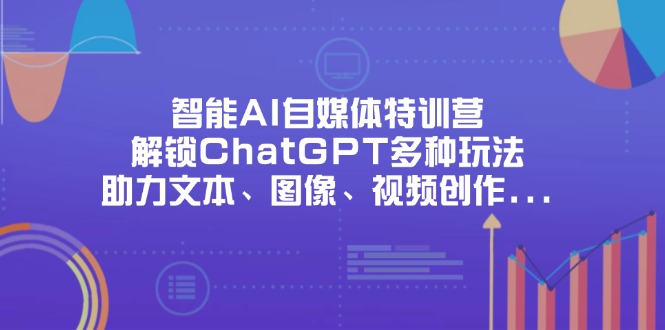 智能AI自媒体特训营，解锁ChatGPT多种玩法，助力文本、图像、视频创作…-瀚洪创业网