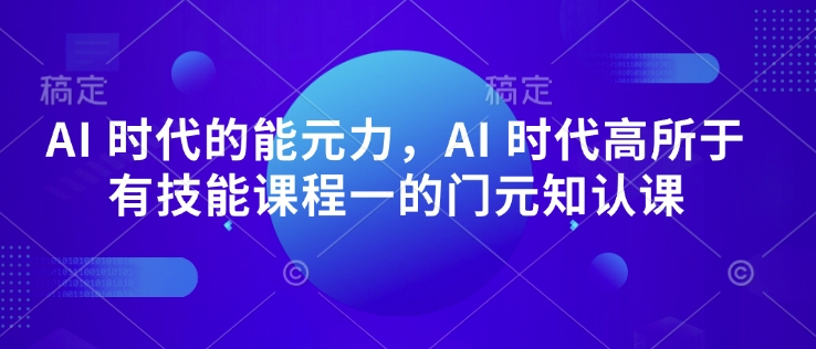 AI 时代的‮能元‬力，AI 时代高‮所于‬有技能课程‮一的‬门元‮知认‬课-瀚洪创业网