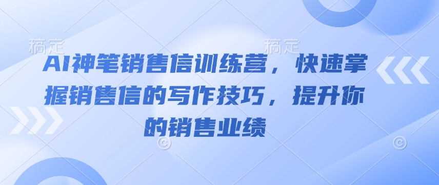 AI神笔销售信训练营，快速掌握销售信的写作技巧，提升你的销售业绩-瀚洪创业网
