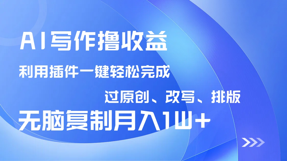 AI写作撸收益，利用插件改写排版100%过原创，小白无脑复制粘贴月入10000+-瀚洪创业网