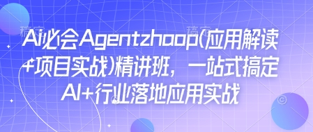 Ai必会Agent(应用解读+项目实战)精讲班，一站式搞定AI+行业落地应用实战-瀚洪创业网