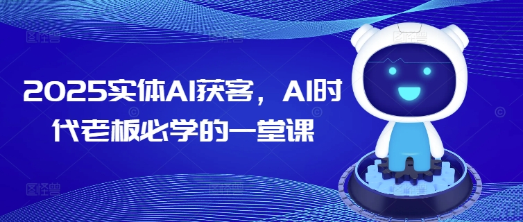 2025实体AI获客，AI时代老板必学的一堂课-瀚洪创业网