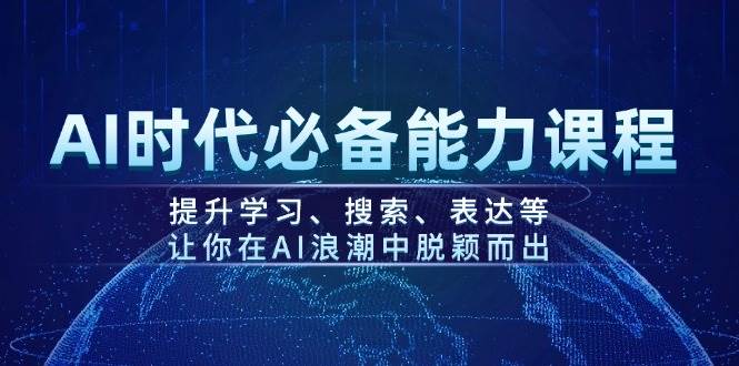 AI时代必备能力课程，提升学习、搜索、表达等，让你在AI浪潮中脱颖而出-瀚洪创业网