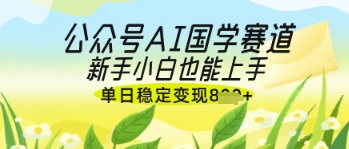 公众号AI国学爆文，国学赛道风口，新手小白也能轻松上手，单日稳定变现几张-瀚洪创业网