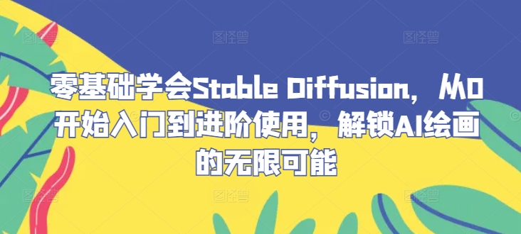 零基础学会Stable Diffusion，从0开始入门到进阶使用，解锁AI绘画的无限可能-瀚洪创业网