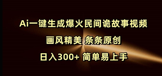 Ai一键生成爆火民间诡故事视频 画风精美 条条原创 日入300+ 简单易上手-瀚洪创业网