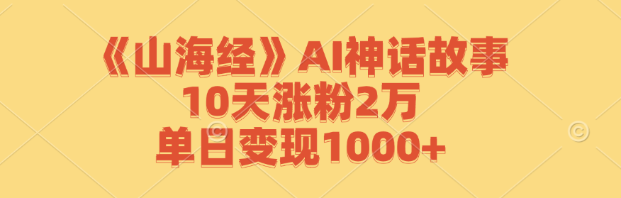 《山海经》AI神话故事，10天涨粉2万，单日变现1000+-瀚洪创业网