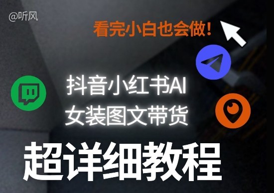 抖音小红书AI女装图文带货教程全拆解！小白看了也会做，可批量可矩阵玩法-瀚洪创业网