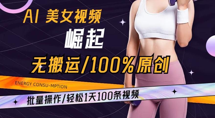 AI美女视频崛起玩法无搬运100%原创，批量操作，轻松1天100条【揭秘】-瀚洪创业网