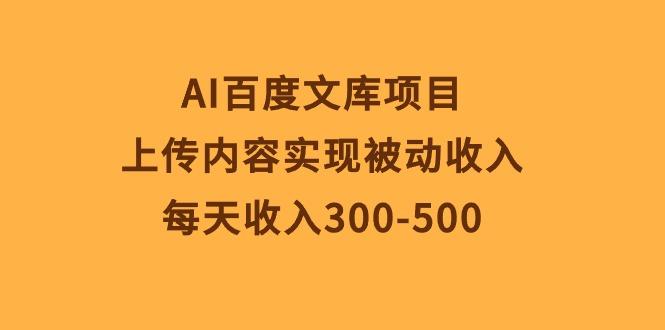 AI百度文库项目，上传内容实现被动收入，每天收入300-500-瀚洪创业网