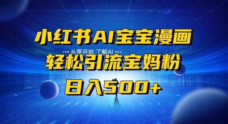 小红书AI宝宝漫画，轻松引流宝妈粉，小白零基础操作，日入500-瀚洪创业网