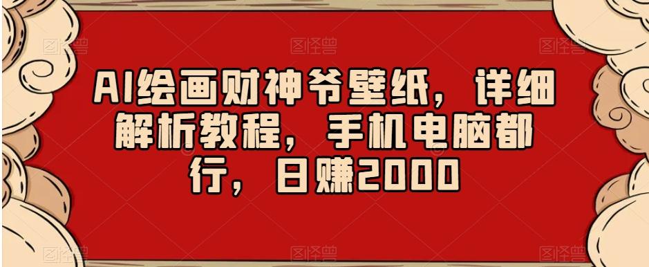 AI绘画财神爷壁纸，详细解析教程，手机电脑都行，日赚2000【揭秘】-瀚洪创业网
