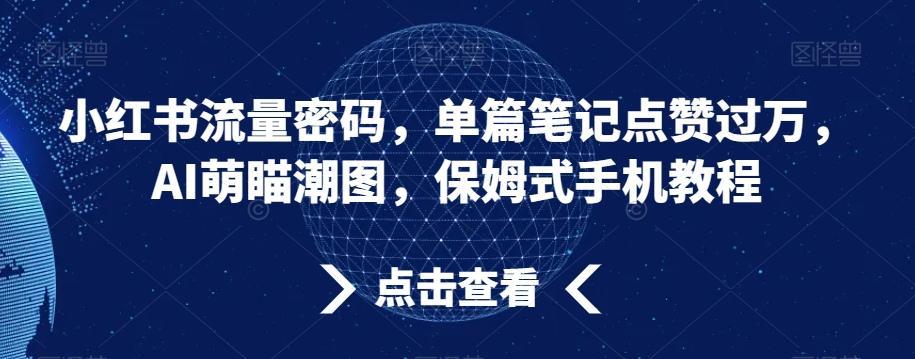 小红书流量密码，单篇笔记点赞过万，AI萌瞄潮图，保姆式手机教程【揭秘】-瀚洪创业网