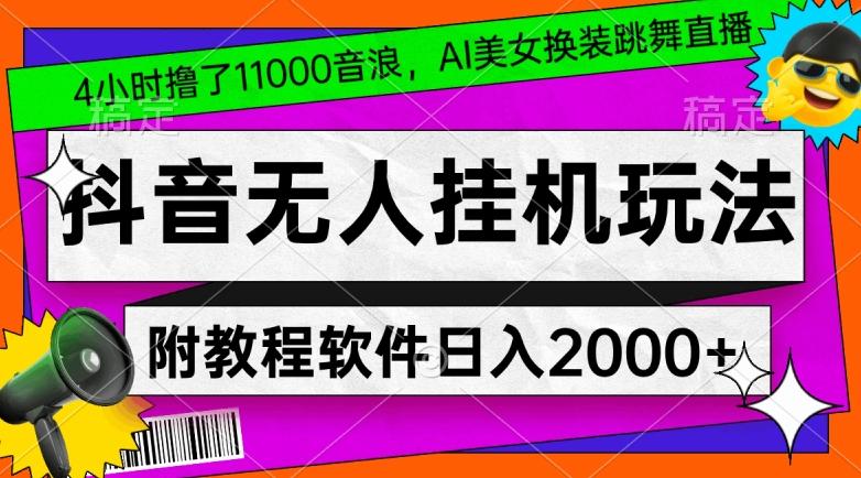 4小时撸了1.1万音浪，AI美女换装跳舞直播，抖音无人挂机玩法，对新手小白友好，附教程和软件【揭秘】-瀚洪创业网