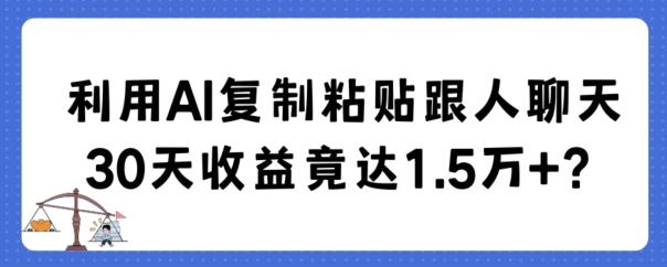 利用AI复制粘贴跟人聊天30天收益竟达1.5万+【揭秘】-瀚洪创业网