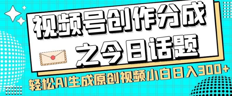 视频号创作分成之今日话题，两种方法，轻松AI生成原创视频，小白日入300+-瀚洪创业网