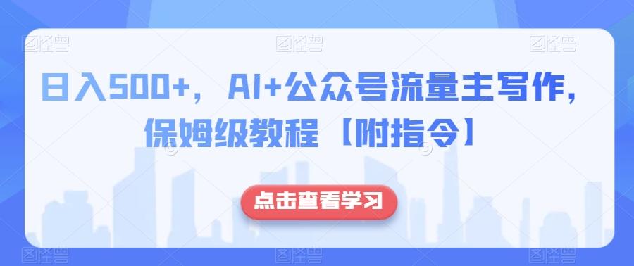 日入500+，AI+公众号流量主写作，保姆级教程【附指令】-瀚洪创业网