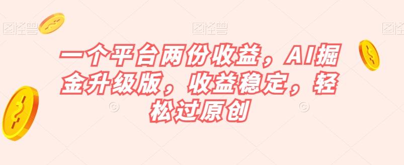 一个平台两份收益，AI掘金升级版，收益稳定，轻松过原创【揭秘】-瀚洪创业网