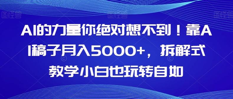 AI的力量你绝对想不到！靠AI稿子月入5000+，拆解式教学小白也玩转自如【揭秘】-瀚洪创业网