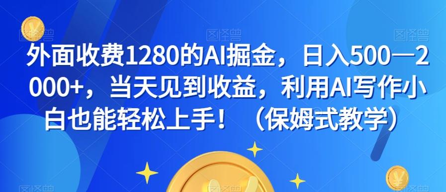外面收费1280的AI掘金，日入500—2000+，当天见到收益，利用AI写作小白也能轻松上手！（保姆式教学）-瀚洪创业网